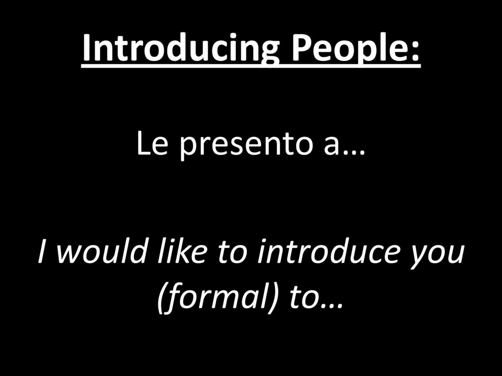 Le presento a… I would like to introduce you (formal) to…