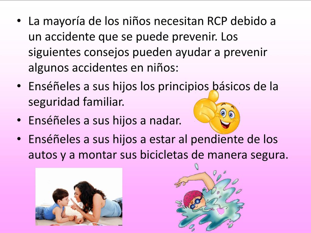 La mayoría de los niños necesitan RCP debido a un accidente que se puede prevenir. Los siguientes consejos pueden ayudar a prevenir algunos accidentes en niños:
