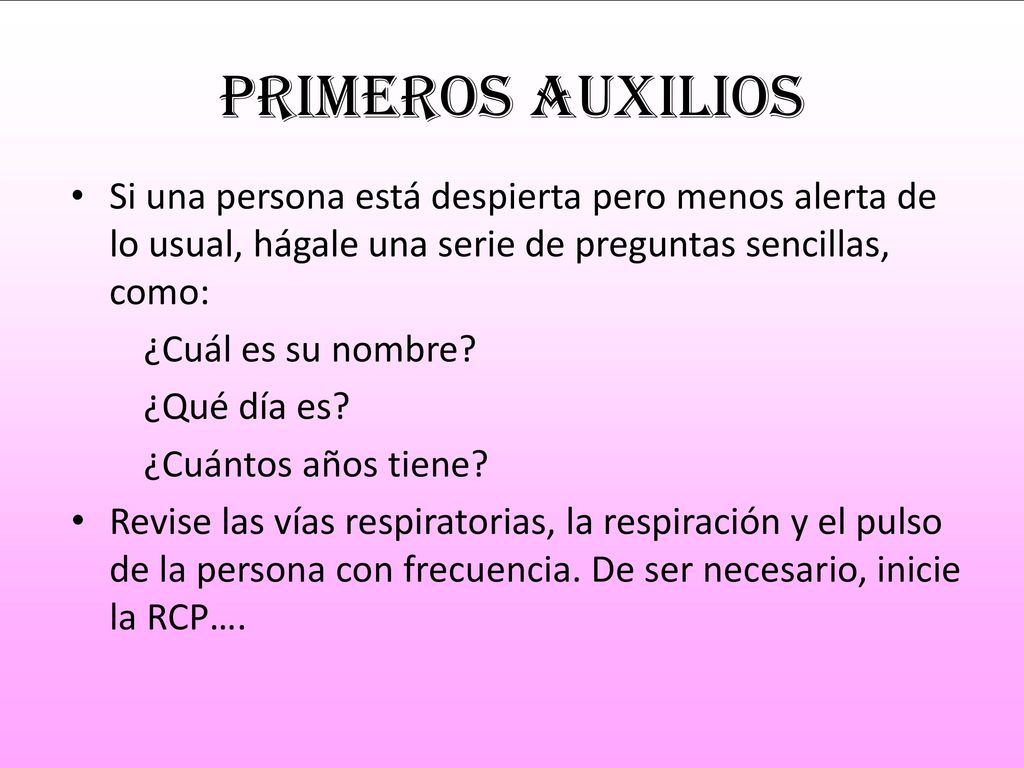 Primeros auxilios Si una persona está despierta pero menos alerta de lo usual, hágale una serie de preguntas sencillas, como: