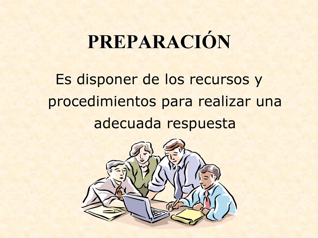 PREPARACIÓN Es disponer de los recursos y procedimientos para realizar una adecuada respuesta