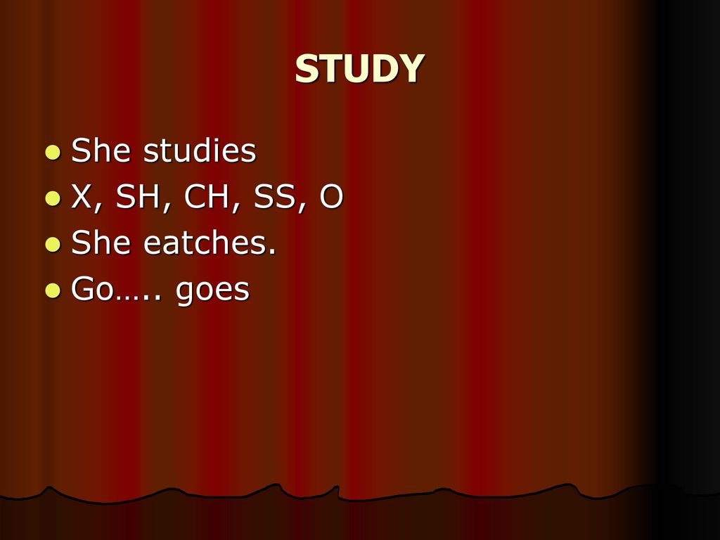STUDY She studies X, SH, CH, SS, O She eatches. Go….. goes
