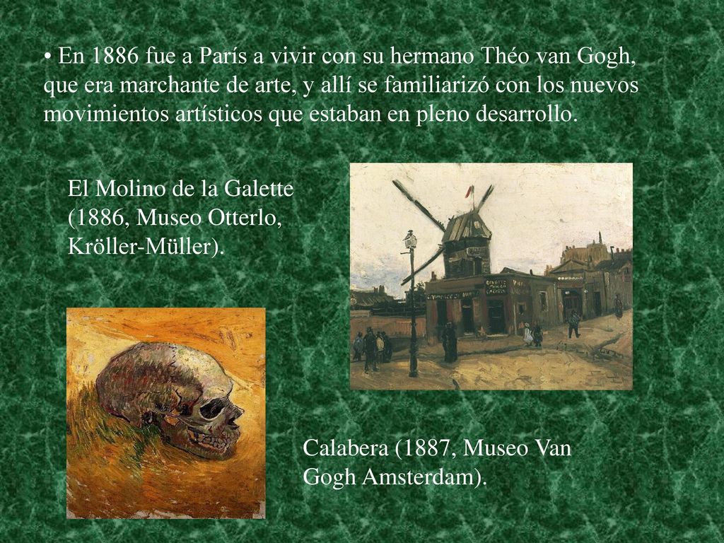 En 1886 fue a París a vivir con su hermano Théo van Gogh, que era marchante de arte, y allí se familiarizó con los nuevos movimientos artísticos que estaban en pleno desarrollo.