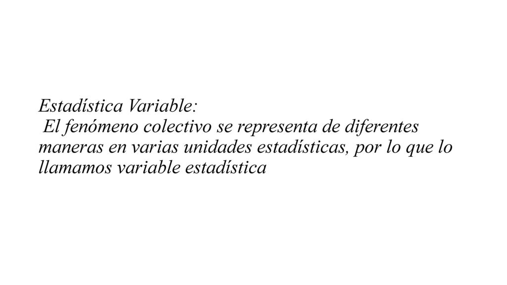 Estadística Variable: El fenómeno colectivo se representa de diferentes maneras en varias unidades estadísticas, por lo que lo llamamos variable estadística