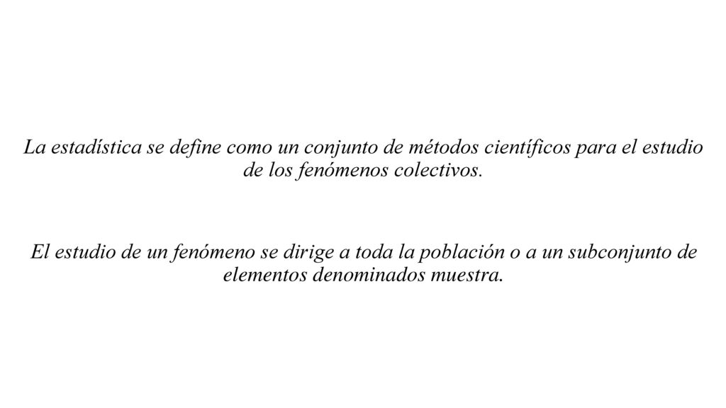 La estadística se define como un conjunto de métodos científicos para el estudio de los fenómenos colectivos.