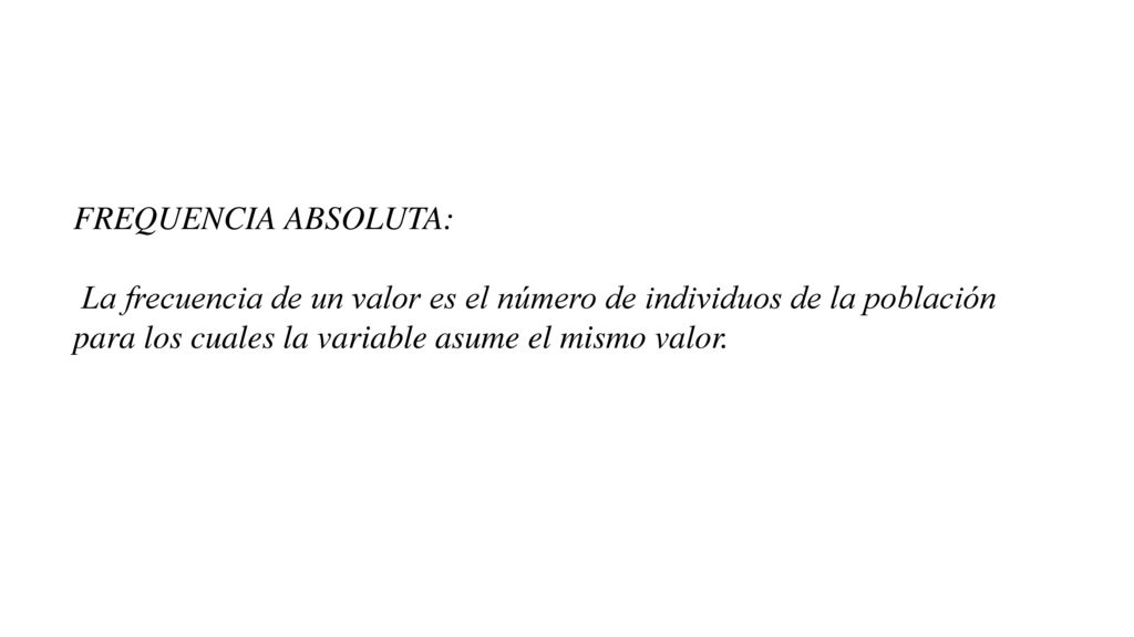 FREQUENCIA ABSOLUTA: La frecuencia de un valor es el número de individuos de la población para los cuales la variable asume el mismo valor.