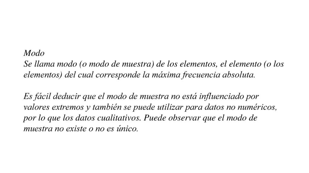 Modo Se llama modo (o modo de muestra) de los elementos, el elemento (o los elementos) del cual corresponde la máxima frecuencia absoluta.