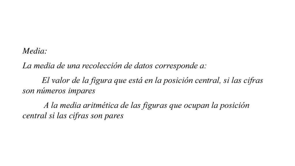 Media: La media de una recolección de datos corresponde a: El valor de la figura que está en la posición central, si las cifras son números impares.