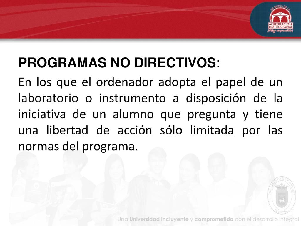 PROGRAMAS NO DIRECTIVOS: En los que el ordenador adopta el papel de un laboratorio o instrumento a disposición de la iniciativa de un alumno que pregunta y tiene una libertad de acción sólo limitada por las normas del programa.