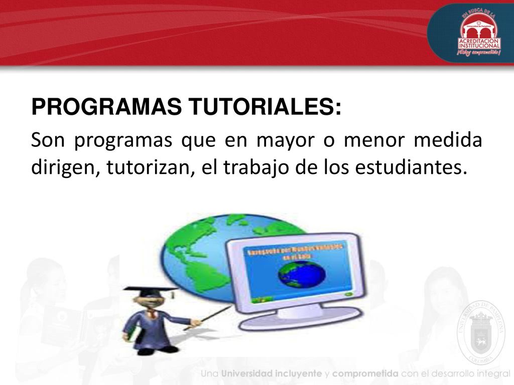 PROGRAMAS TUTORIALES: Son programas que en mayor o menor medida dirigen, tutorizan, el trabajo de los estudiantes.