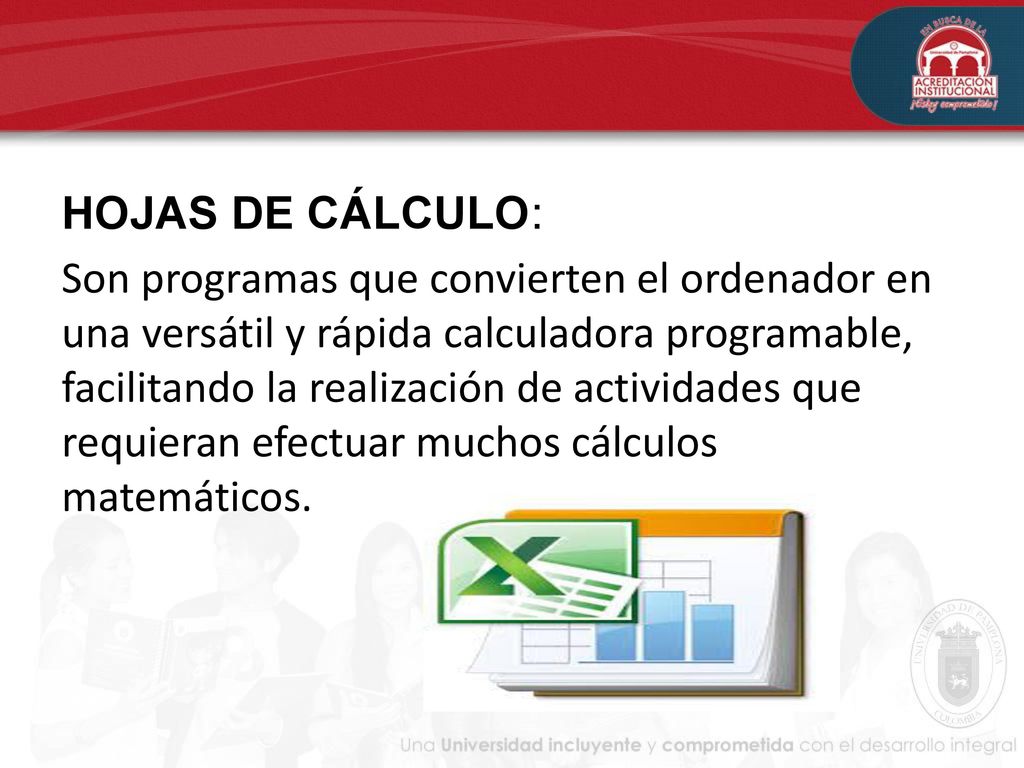 HOJAS DE CÁLCULO: Son programas que convierten el ordenador en una versátil y rápida calculadora programable, facilitando la realización de actividades que requieran efectuar muchos cálculos matemáticos.
