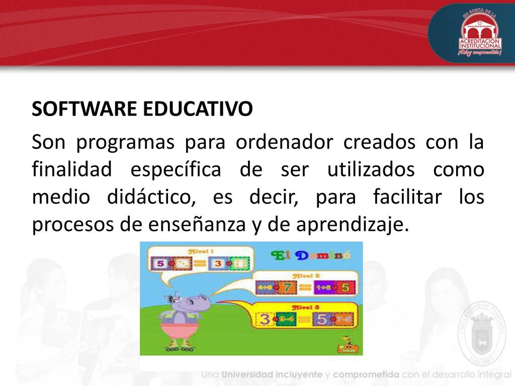 SOFTWARE EDUCATIVO Son programas para ordenador creados con la finalidad específica de ser utilizados como medio didáctico, es decir, para facilitar los procesos de enseñanza y de aprendizaje.