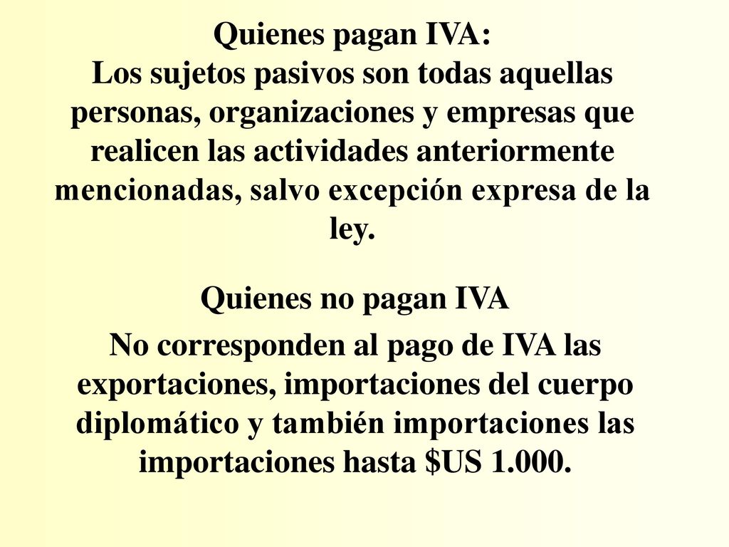 Quienes pagan IVA: Los sujetos pasivos son todas aquellas personas, organizaciones y empresas que realicen las actividades anteriormente mencionadas, salvo excepción expresa de la ley.