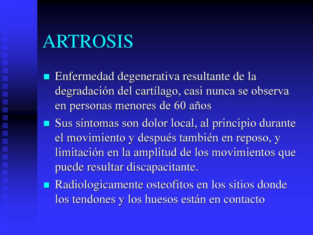 ARTROSIS Enfermedad degenerativa resultante de la degradación del cartílago, casi nunca se observa en personas menores de 60 años.