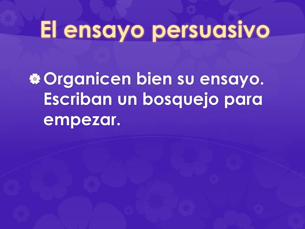 El ensayo persuasivo Organicen bien su ensayo. Escriban un bosquejo para empezar.
