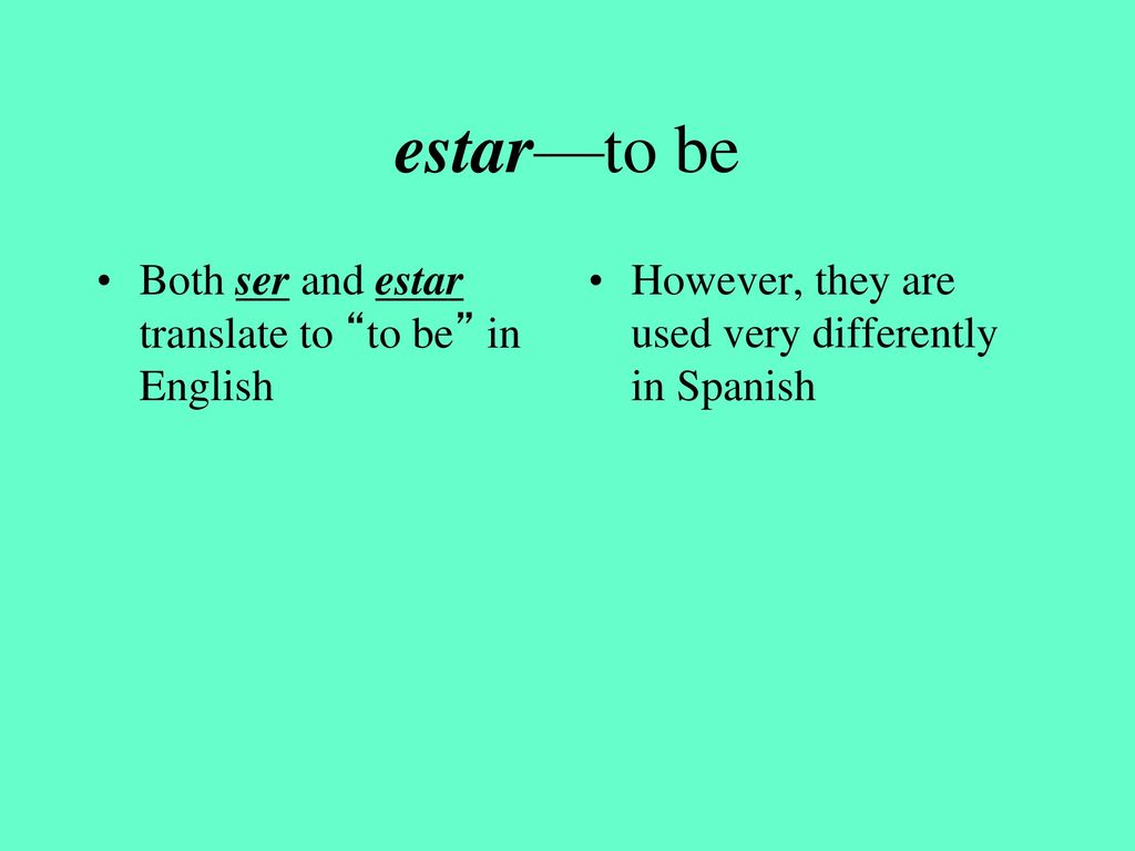 estar—to be Both ser and estar translate to to be in English