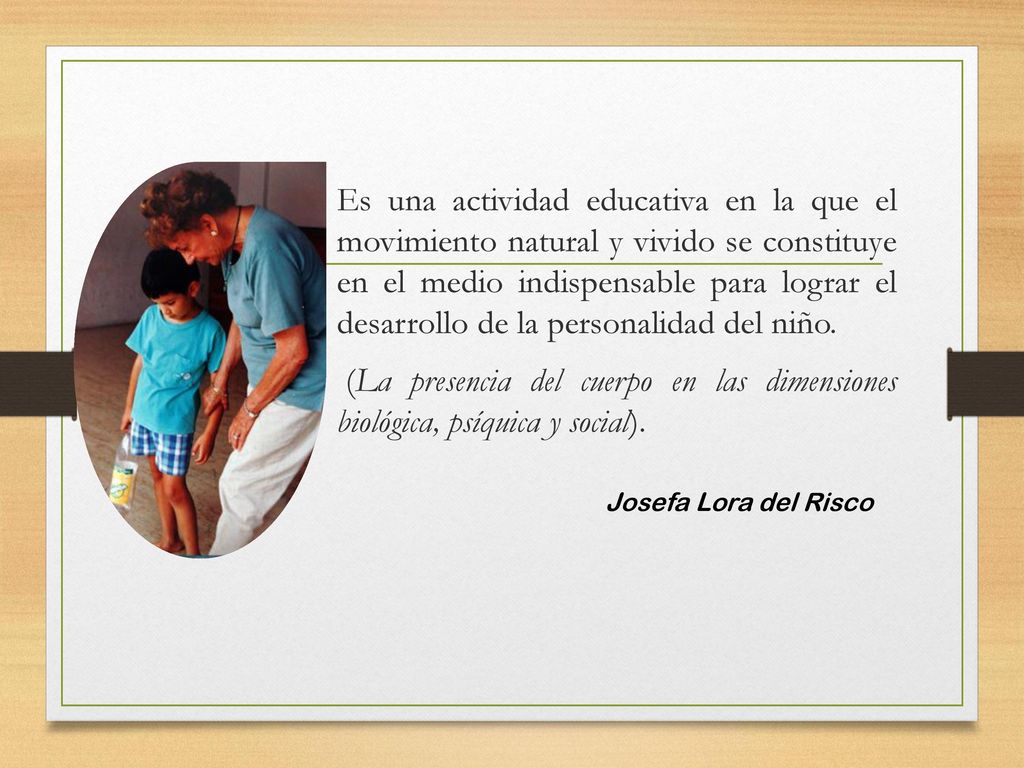 Es una actividad educativa en la que el movimiento natural y vivido se constituye en el medio indispensable para lograr el desarrollo de la personalidad del niño.