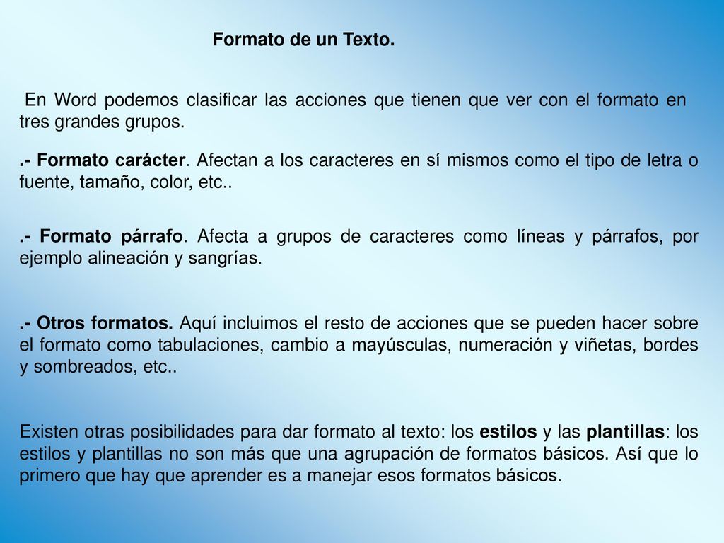 Formato de un Texto. En Word podemos clasificar las acciones que tienen que ver con el formato en tres grandes grupos.