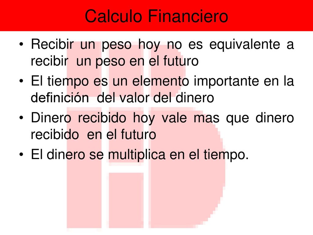 Calculo Financiero Recibir un peso hoy no es equivalente a recibir un peso en el futuro.