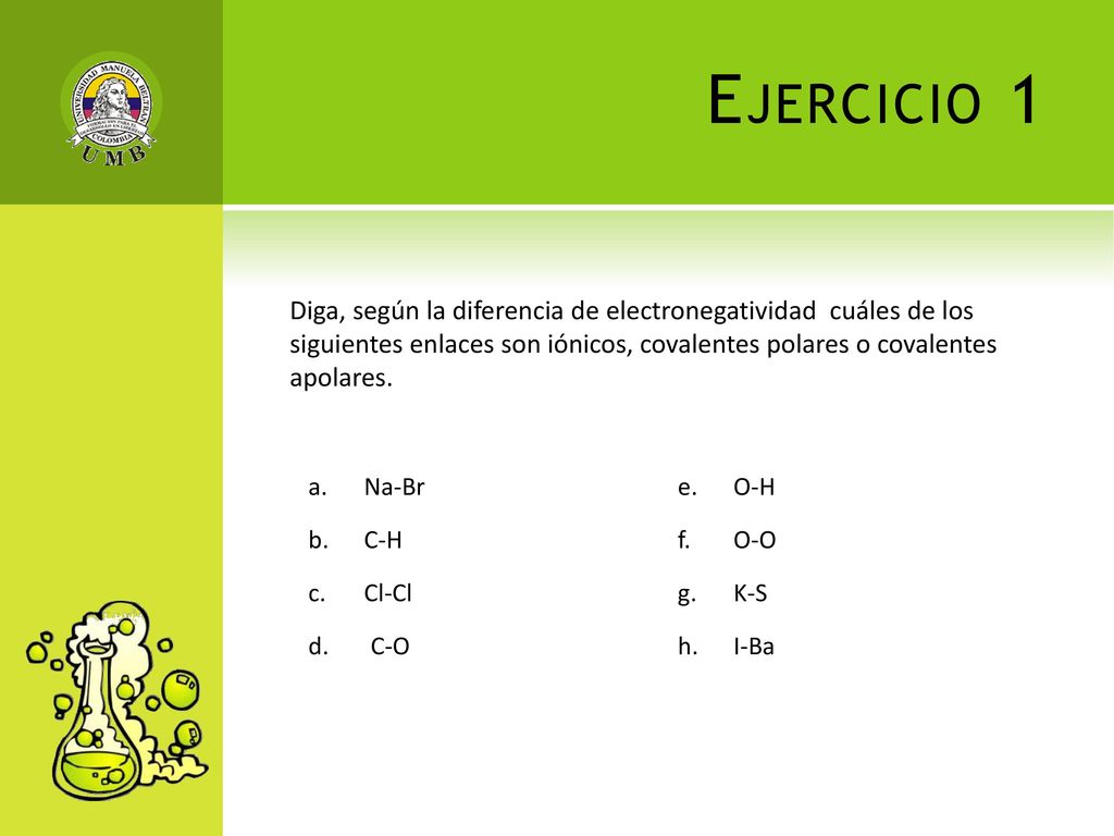 Ejercicio 1 Diga, según la diferencia de electronegatividad cuáles de los siguientes enlaces son iónicos, covalentes polares o covalentes apolares.