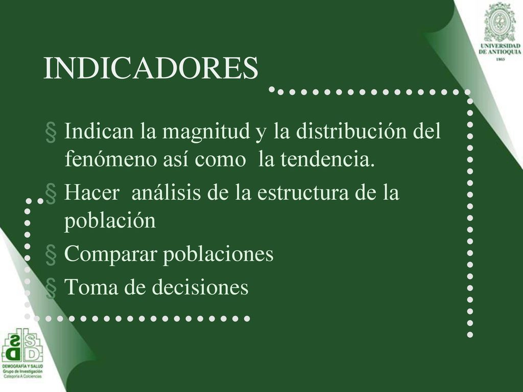 INDICADORES Indican la magnitud y la distribución del fenómeno así como la tendencia. Hacer análisis de la estructura de la población.