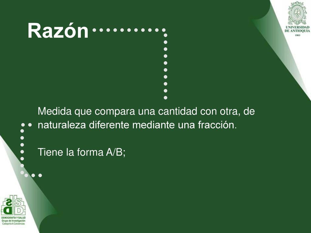 Razón Medida que compara una cantidad con otra, de naturaleza diferente mediante una fracción.