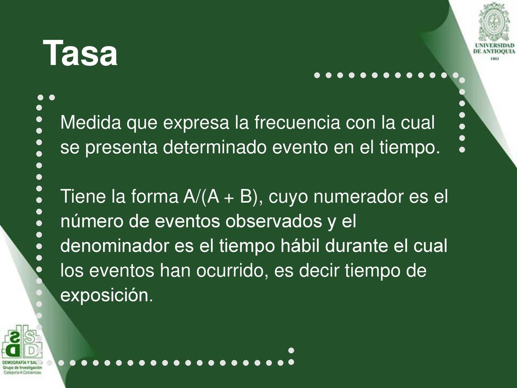 Tasa Medida que expresa la frecuencia con la cual se presenta determinado evento en el tiempo.