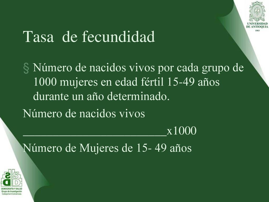 Tasa de fecundidad Número de nacidos vivos por cada grupo de 1000 mujeres en edad fértil años durante un año determinado.