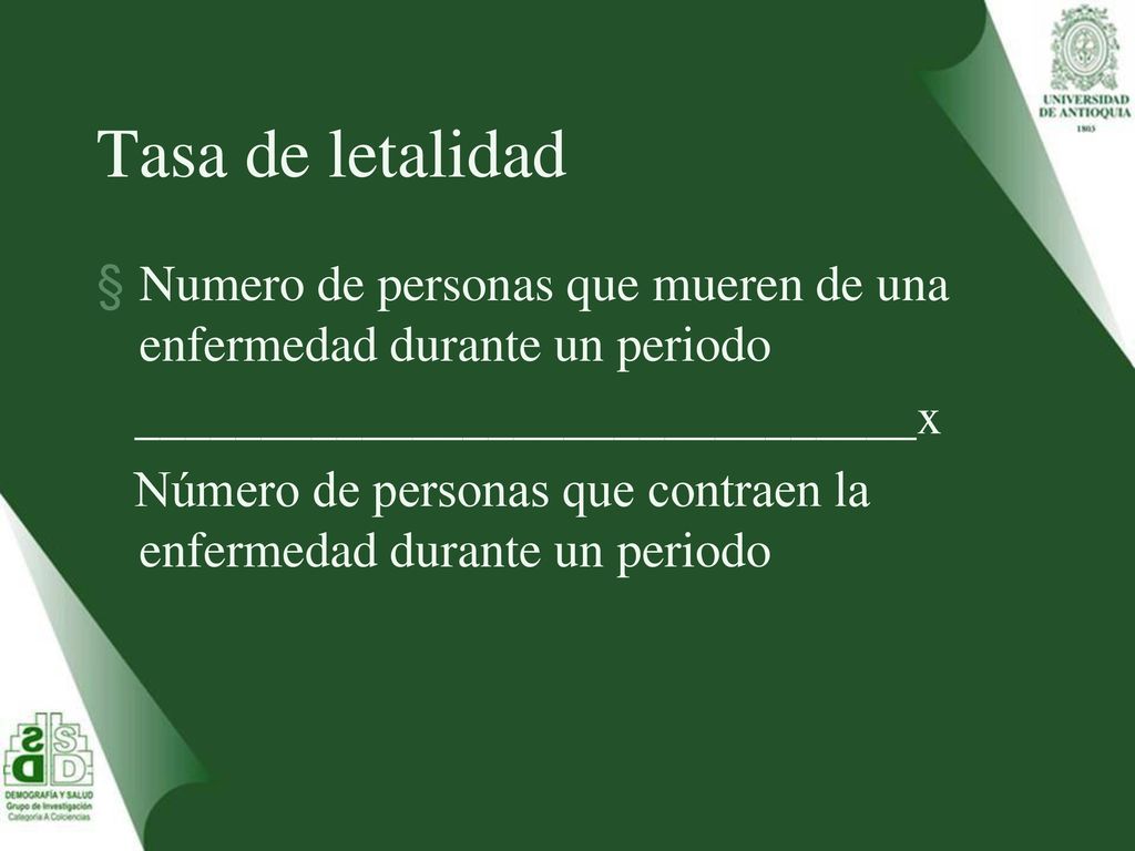 Tasa de letalidad Numero de personas que mueren de una enfermedad durante un periodo. _______________________________x.