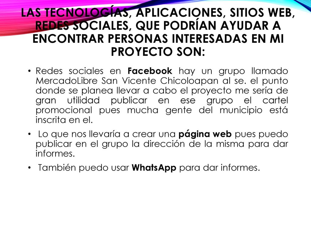 Las tecnologías, aplicaciones, sitios web, redes sociales, que podrían ayudar a encontrar personas interesadas en mi proyecto son: