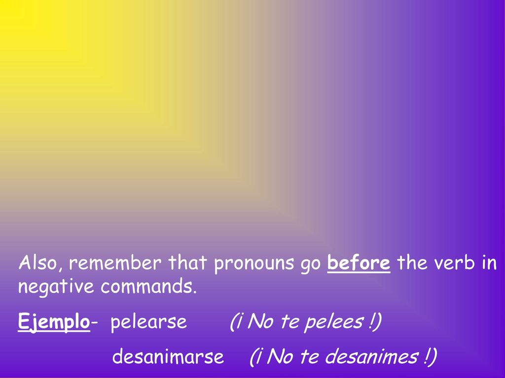 Also, remember that pronouns go before the verb in negative commands.