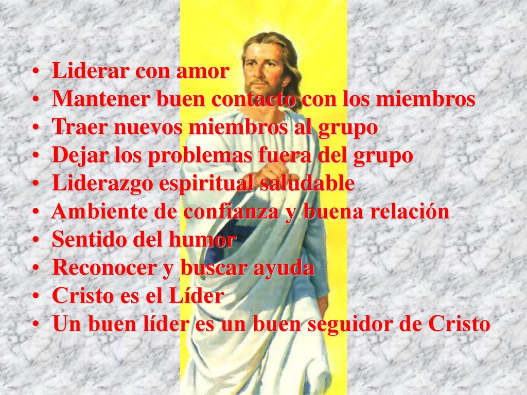 Liderar con amor Mantener buen contacto con los miembros. Traer nuevos miembros al grupo. Dejar los problemas fuera del grupo.
