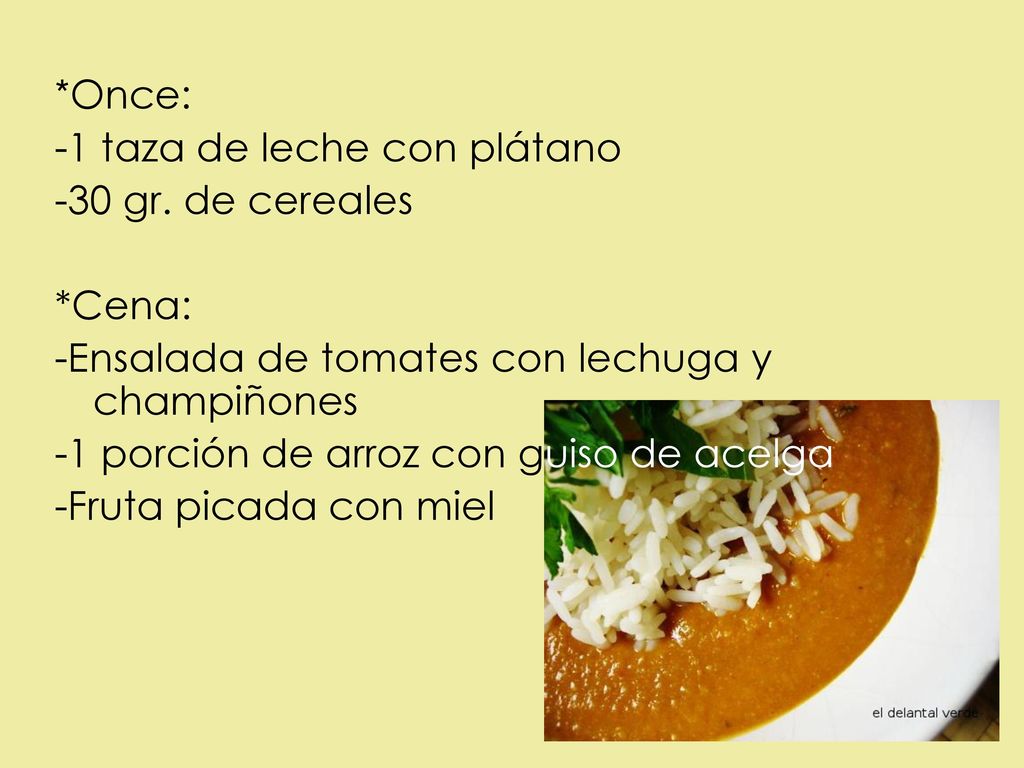 *Once: -1 taza de leche con plátano. -30 gr. de cereales. *Cena: -Ensalada de tomates con lechuga y champiñones.