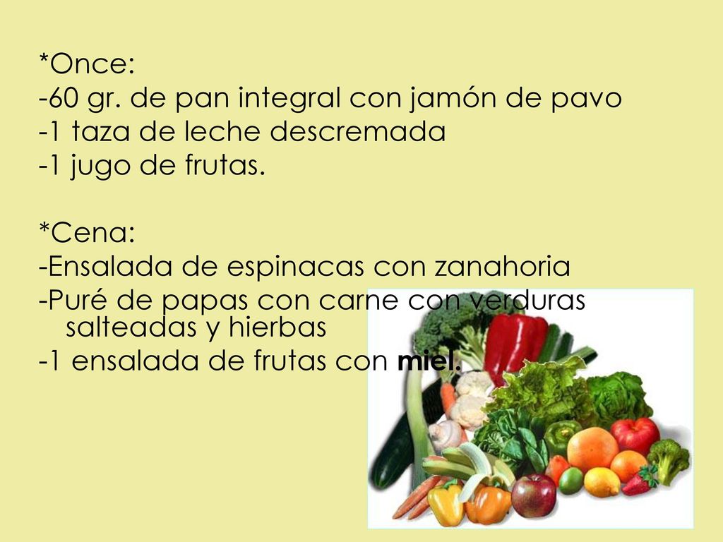 *Once: -60 gr. de pan integral con jamón de pavo. -1 taza de leche descremada. -1 jugo de frutas.