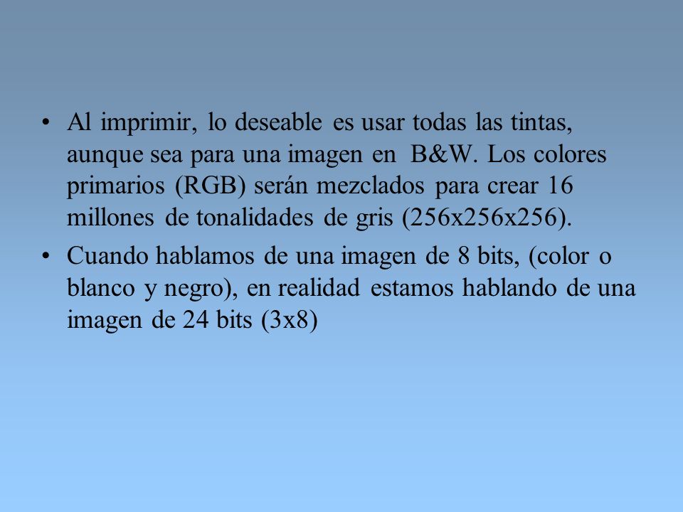 Al imprimir, lo deseable es usar todas las tintas, aunque sea para una imagen en B&W. Los colores primarios (RGB) serán mezclados para crear 16 millones de tonalidades de gris (256x256x256).