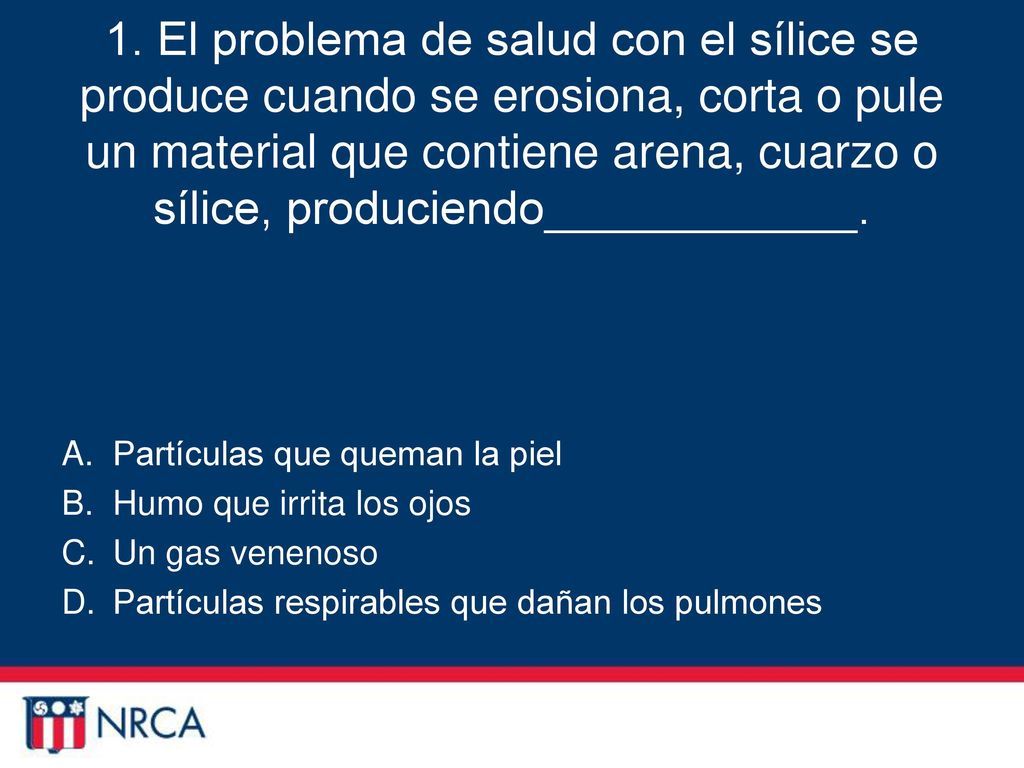 1. El problema de salud con el sílice se produce cuando se erosiona, corta o pule un material que contiene arena, cuarzo o sílice, produciendo____________.