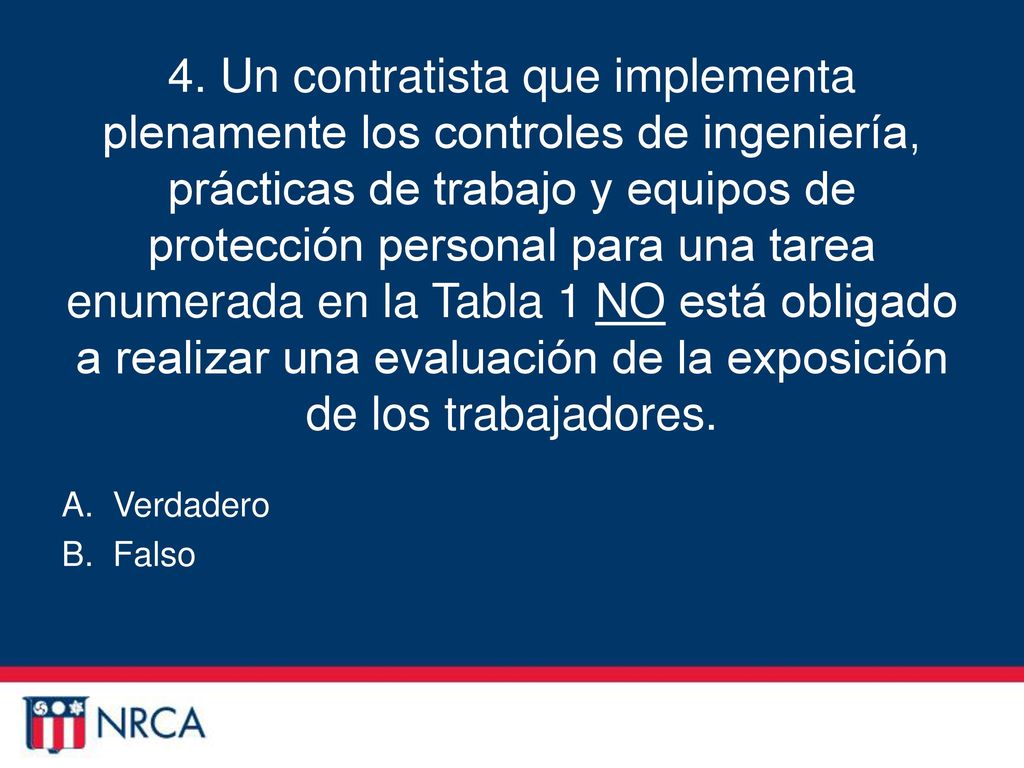 4. Un contratista que implementa plenamente los controles de ingeniería, prácticas de trabajo y equipos de protección personal para una tarea enumerada en la Tabla 1 NO está obligado a realizar una evaluación de la exposición de los trabajadores.