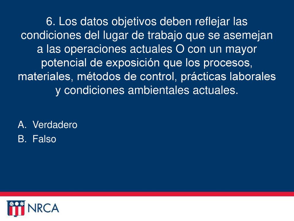 6. Los datos objetivos deben reflejar las condiciones del lugar de trabajo que se asemejan a las operaciones actuales O con un mayor potencial de exposición que los procesos, materiales, métodos de control, prácticas laborales y condiciones ambientales actuales.