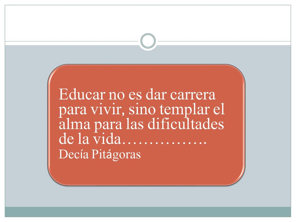 Educar no es dar carrera para vivir, sino templar el alma para las dificultades de la vida…………….