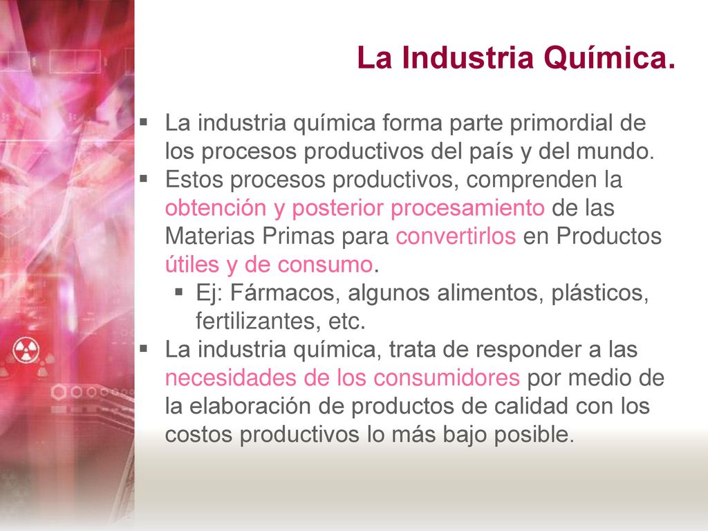 La Industria Química. La industria química forma parte primordial de los procesos productivos del país y del mundo.