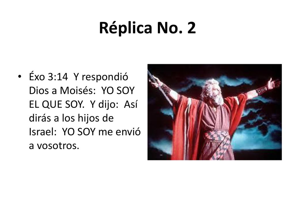 Réplica No. 2 Éxo 3:14 Y respondió Dios a Moisés: YO SOY EL QUE SOY.