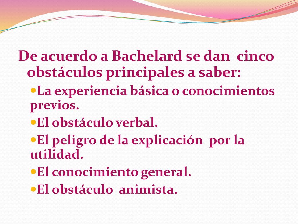 De acuerdo a Bachelard se dan cinco obstáculos principales a saber:
