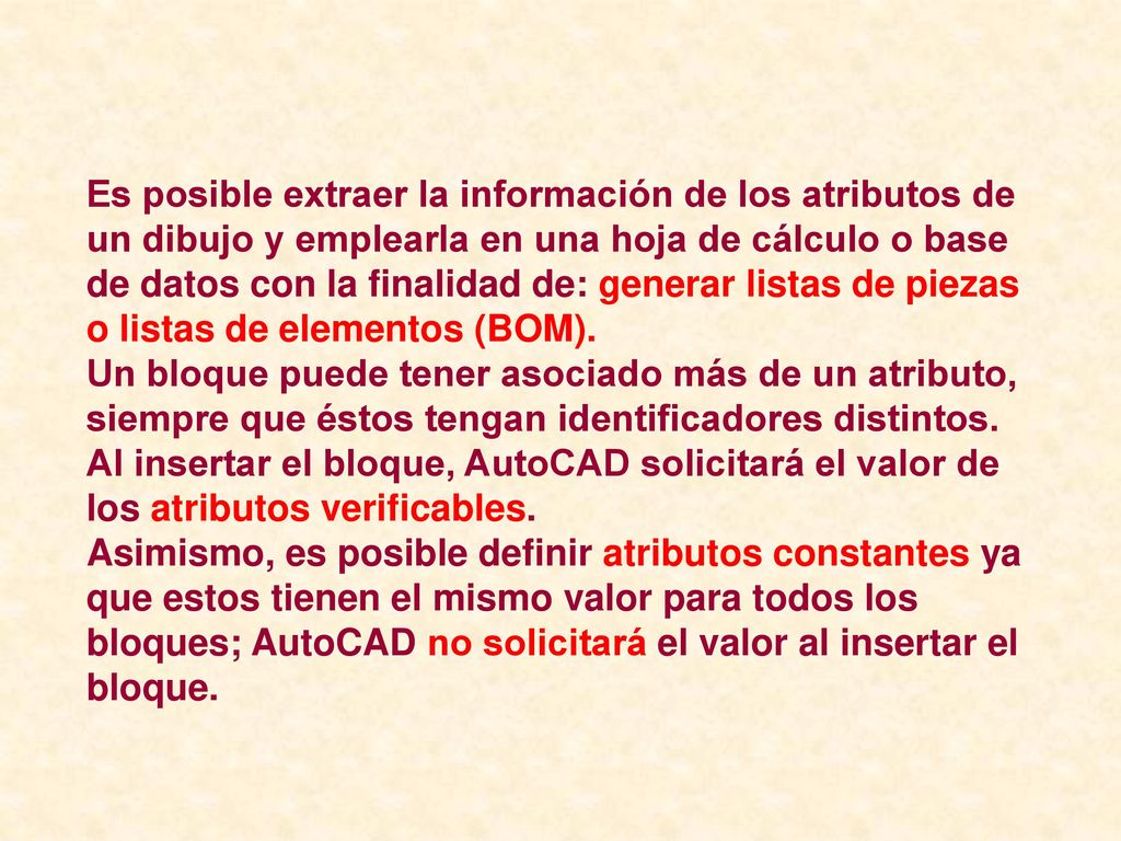Es posible extraer la información de los atributos de un dibujo y emplearla en una hoja de cálculo o base de datos con la finalidad de: generar listas de piezas o listas de elementos (BOM).