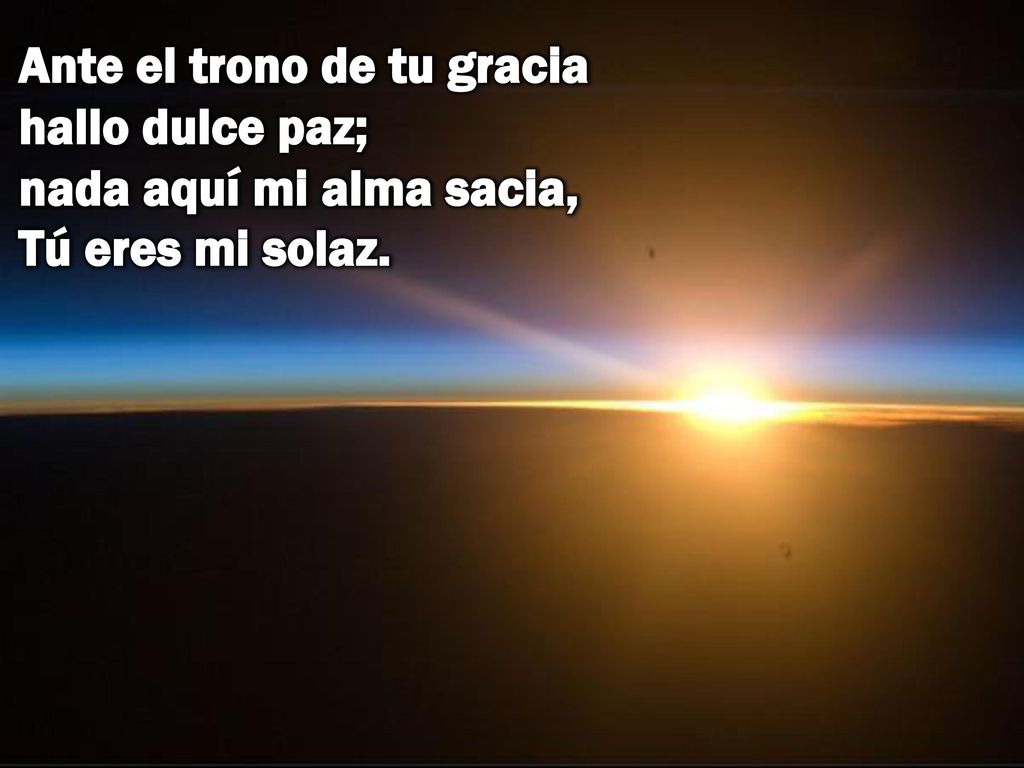 Ante el trono de tu gracia hallo dulce paz; nada aquí mi alma sacia, Tú eres mi solaz.