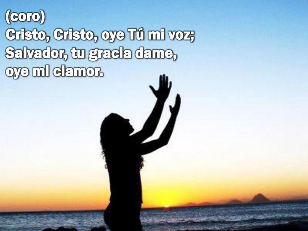 (coro) Cristo, Cristo, oye Tú mi voz; Salvador, tu gracia dame, oye mi clamor.