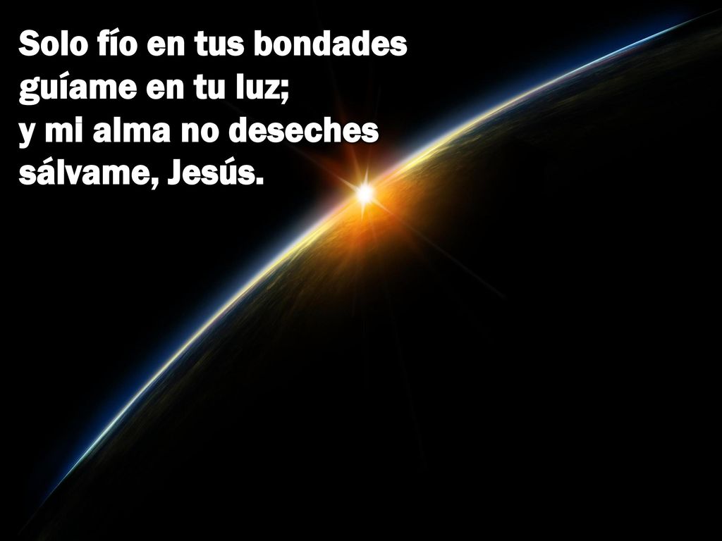 Solo fío en tus bondades guíame en tu luz; y mi alma no deseches sálvame, Jesús.
