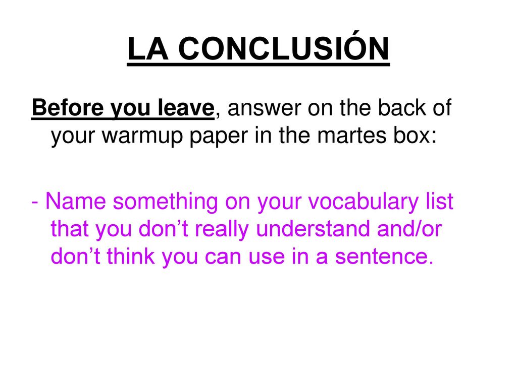 LA CONCLUSIÓN Before you leave, answer on the back of your warmup paper in the martes box: