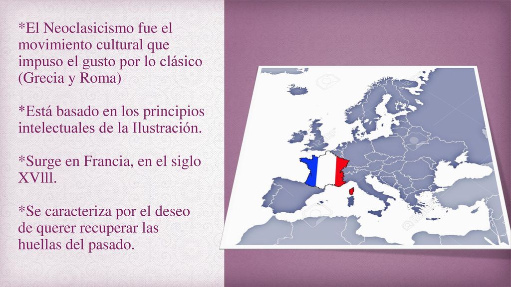 *El Neoclasicismo fue el movimiento cultural que impuso el gusto por lo clásico (Grecia y Roma) *Está basado en los principios intelectuales de la Ilustración.