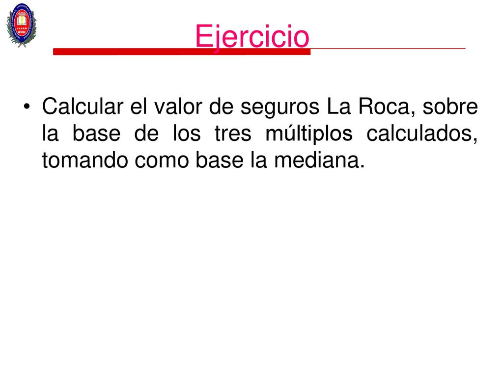 Ejercicio Calcular el valor de seguros La Roca, sobre la base de los tres múltiplos calculados, tomando como base la mediana.