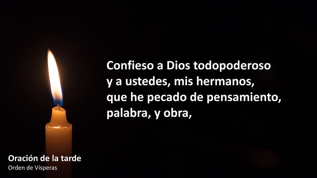 Confieso a Dios todopoderoso y a ustedes, mis hermanos, que he pecado de pensamiento, palabra, y obra,