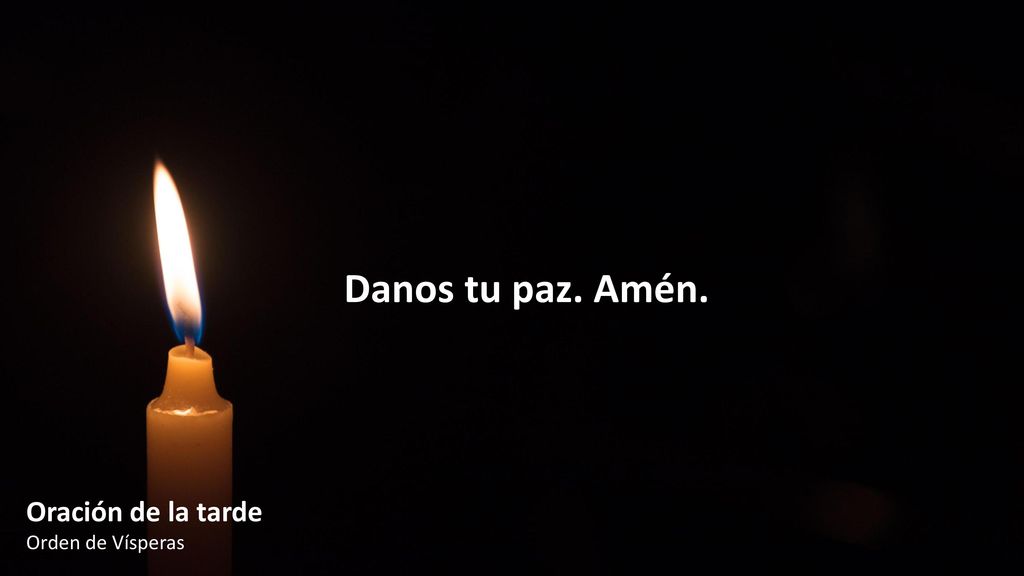 Danos tu paz. Amén. Oración de la tarde Orden de Vísperas